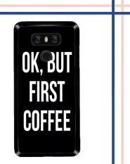 Casing HARDCASE untuk hp LG G6 OK, But First Coffee B0186